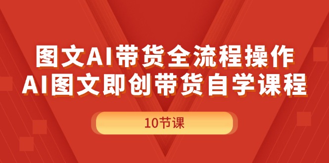 （11758期）图文AI带货全流程操作，AI图文即创带货自学课程-玩备项目资源网