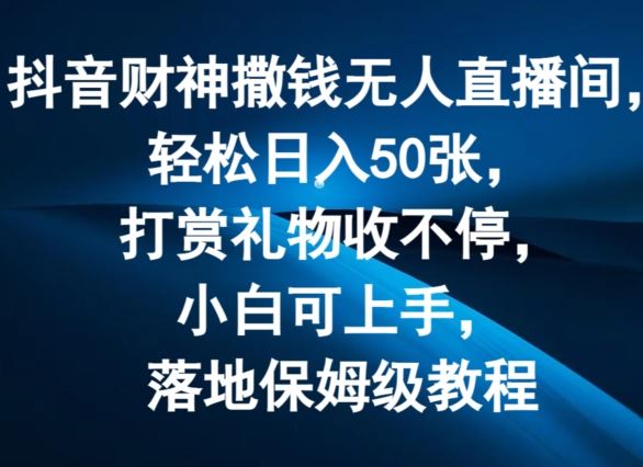 抖音财神撒钱无人直播间轻松日入50张，打赏礼物收不停，小白可上手，落地保姆级教程【揭秘】-玩备项目资源网