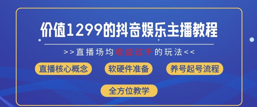 价值1299的抖音娱乐主播场均直播收入过千打法教学(8月最新)【揭秘】-玩备项目资源网