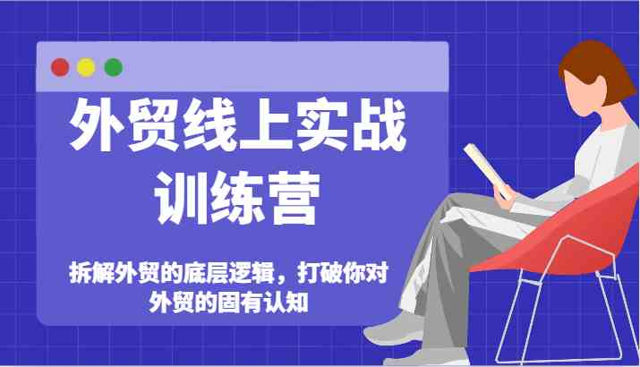 外贸线上实战训练营-拆解外贸的底层逻辑，打破你对外贸的固有认知-玩备项目资源网