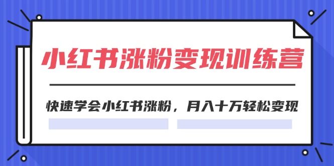 2024小红书19天涨粉变现特训营，快速学会小红书涨粉，月入十万轻松变现（42节）-玩备项目资源网
