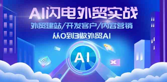 AI闪电外贸实战：外贸建站/开发客户/内容营销/从0到3做外贸AI（75节）-玩备项目资源网