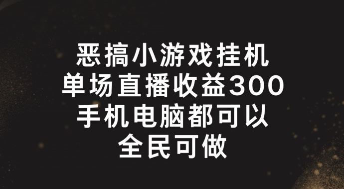 恶搞小游戏挂机，单场直播300+，全民可操作【揭秘】-玩备项目资源网