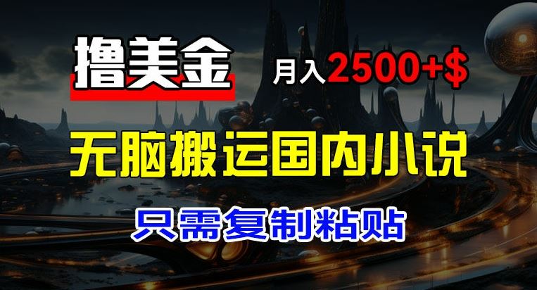 最新撸美金项目，搬运国内小说爽文，只需复制粘贴，稿费月入2500+美金，新手也能快速上手【揭秘】-玩备项目资源网