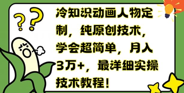 冷知识动画人物定制，纯原创技术，学会超简单，月入3万+，最详细实操技术教程【揭秘】-玩备项目资源网