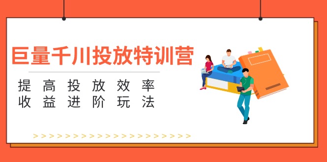 （11790期）巨量千川投放特训营：提高投放效率和收益进阶玩法（5节）-玩备项目资源网
