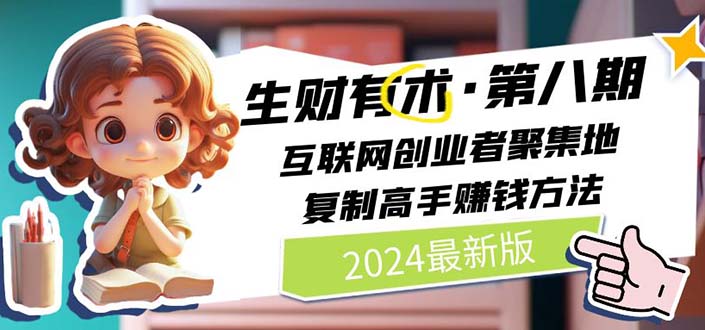 （11793期）2024生财有术·第八期 互联网创业者聚集地，复制高手赚钱方法 (7月更新)-玩备项目资源网