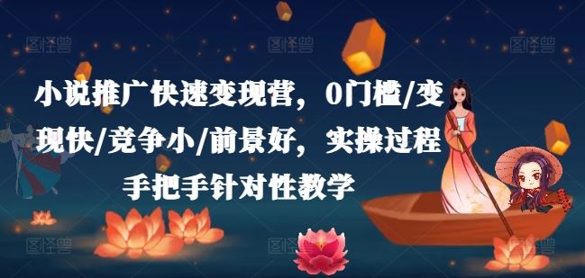 小说推广快速变现营，0门槛/变现快/竞争小/前景好，实操过程手把手针对性教学-玩备项目资源网