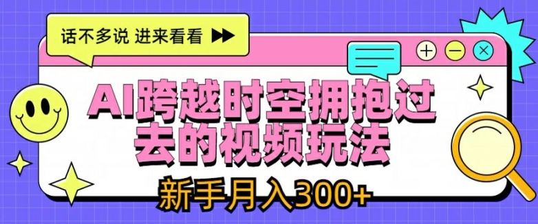 AI跨越时空拥抱过去的视频玩法，新手月入3000+【揭秘】-玩备项目资源网