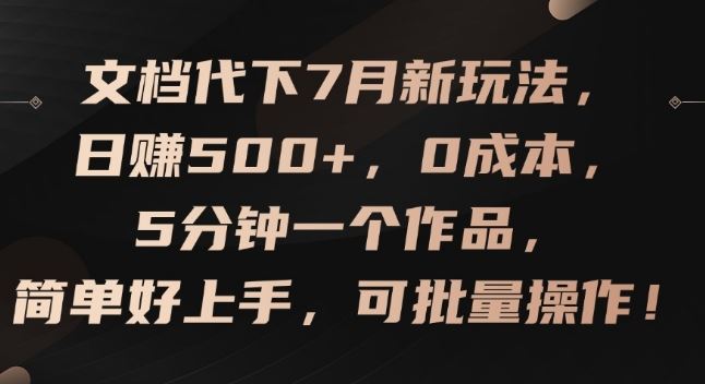 文档代下7月新玩法，日赚500+，0成本，5分钟一个作品，简单好上手，可批量操作【揭秘】-玩备项目资源网