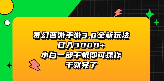（11804期）梦幻西游手游3.0全新玩法，日入3000+，小白一部手机即可操作，干就完了-玩备项目资源网