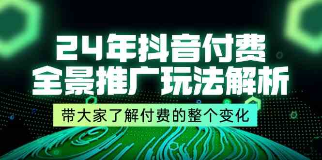 24年抖音付费全景推广玩法解析，带大家了解付费的整个变化 (9节课)-玩备项目资源网