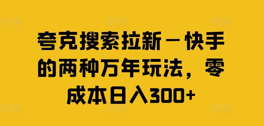 夸克搜索拉新—快手的两种万年玩法，零成本日入300+-玩备项目资源网