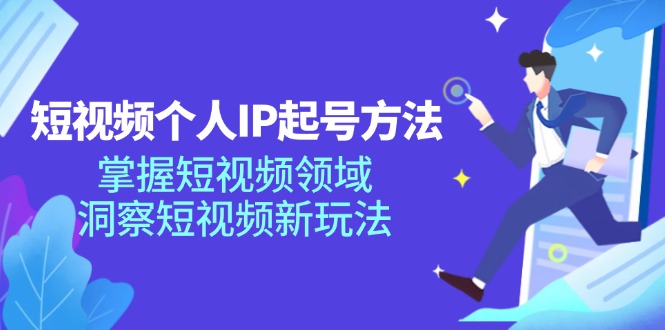 （11825期）短视频个人IP起号方法，掌握 短视频领域，洞察 短视频新玩法（68节完整）-玩备项目资源网