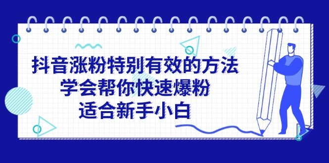 （11823期）抖音涨粉特别有效的方法，学会帮你快速爆粉，适合新手小白-玩备项目资源网