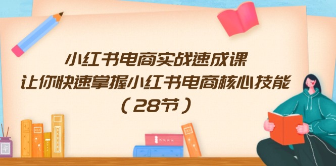 （11824期）小红书电商实战速成课，让你快速掌握小红书电商核心技能（28节）-玩备项目资源网