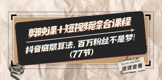 （11821期）剪映课+短视频综合课程：抖音底层算法，百万粉丝不是梦!（77节）-玩备项目资源网