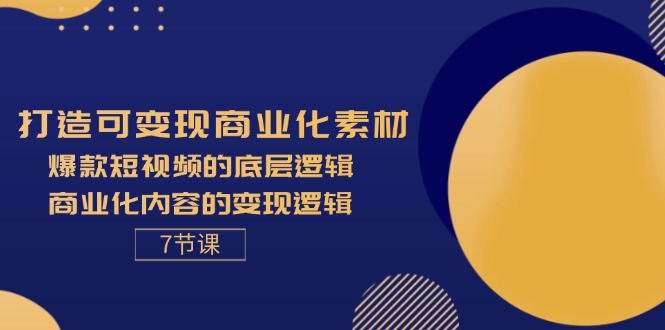 （11829期）打造可变现商业化素材，爆款短视频的底层逻辑，商业化内容的变现逻辑-7节-玩备项目资源网