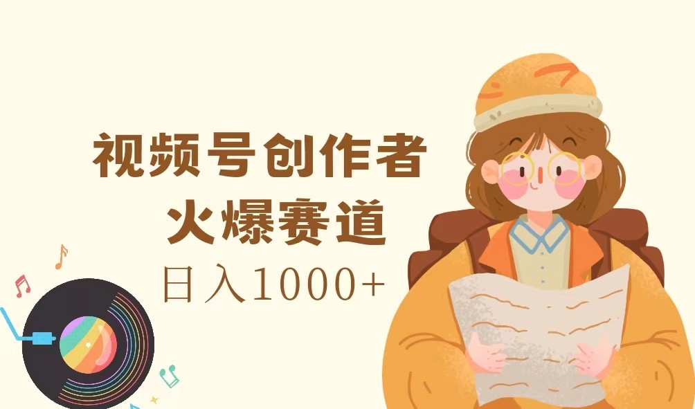 视频号创作者，火爆赛道，日入1000+-玩备项目资源网
