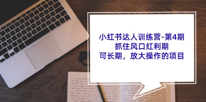 （11837期）小红书达人训练营-第4期：抓住风口红利期，可长期，放大操作的项目-玩备项目资源网