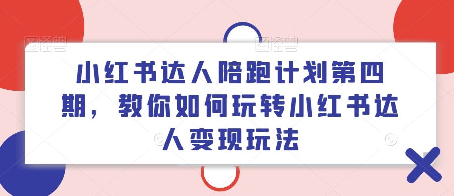 小红书达人陪跑计划第四期，教你如何玩转小红书达人变现玩法-玩备项目资源网