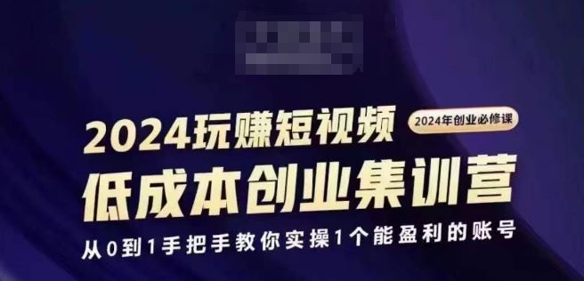 2024短视频创业集训班，2024创业必修，从0到1手把手教你实操1个能盈利的账号-玩备项目资源网