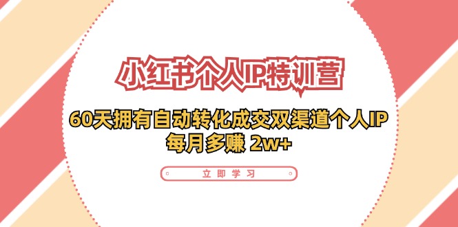（11841期）小红书·个人IP特训营：60天拥有 自动转化成交双渠道个人IP，每月多赚 2w+-玩备项目资源网