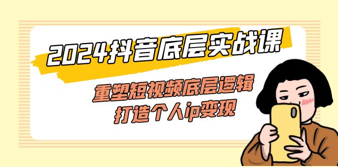 （11852期）2024抖音底层实战课，重塑短视频底层逻辑，打造个人ip变现（52节课）-玩备项目资源网