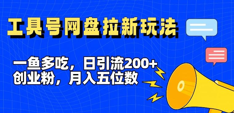 一鱼多吃，日引流200+创业粉，全平台工具号，网盘拉新新玩法月入5位数【揭秘】-玩备项目资源网