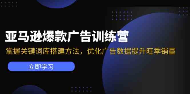 亚马逊爆款广告训练营：掌握关键词库搭建方法，优化广告数据提升旺季销量-玩备项目资源网