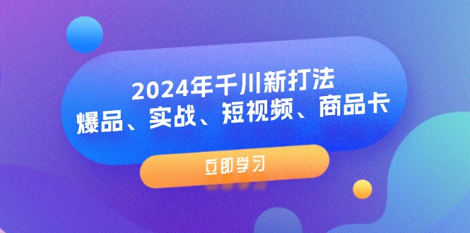 （11875期）2024年千川新打法：爆品、实战、短视频、商品卡（8节课）-玩备项目资源网