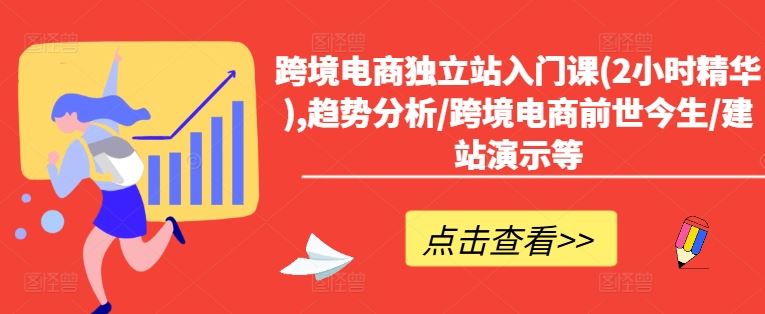 跨境电商独立站入门课(2小时精华),趋势分析/跨境电商前世今生/建站演示等-玩备项目资源网