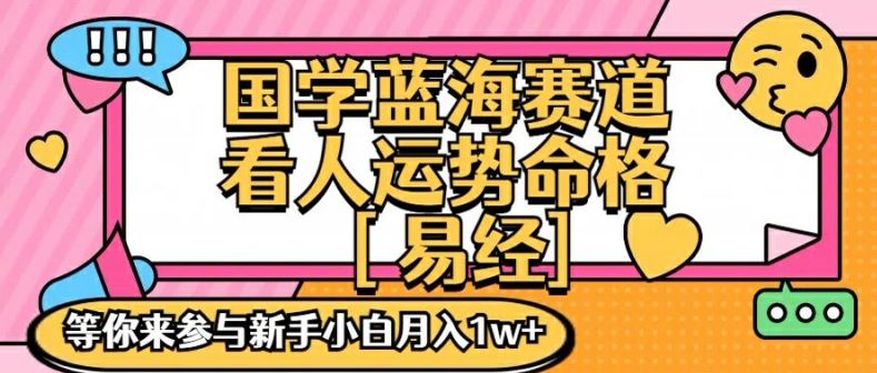 国学蓝海赋能赛道，零基础学习，手把手教学独一份新手小白月入1W+【揭秘】-玩备项目资源网