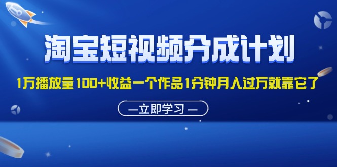 （11908期）淘宝短视频分成计划1万播放量100+收益一个作品1分钟月入过万就靠它了-玩备项目资源网