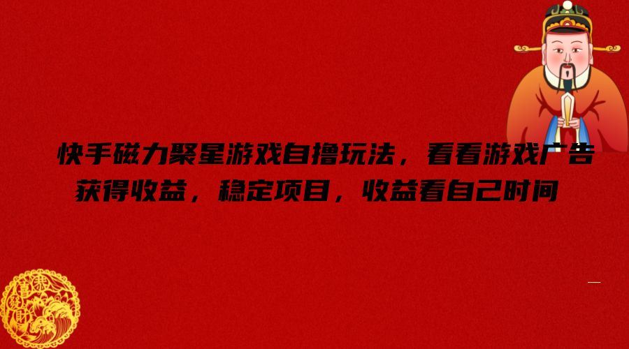 快手磁力聚星游戏自撸玩法，看看游戏广告获得收益，稳定项目，收益看自己时间【揭秘】-玩备项目资源网