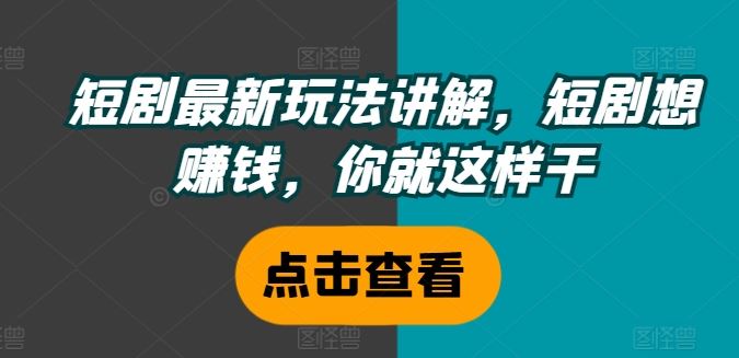 短剧最新玩法讲解，短剧想赚钱，你就这样干-玩备项目资源网