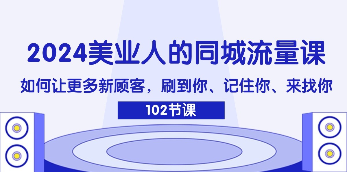 2024美业人的同城流量课：如何让更多新顾客，刷到你、记住你、来找你-玩备项目资源网