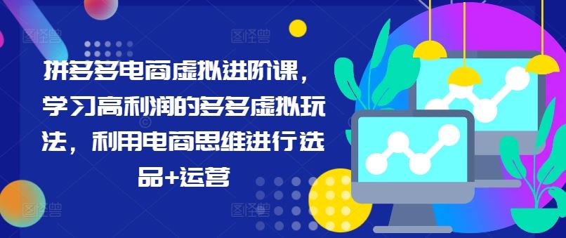 拼多多电商虚拟进阶课，学习高利润的多多虚拟玩法，利用电商思维进行选品+运营-玩备项目资源网