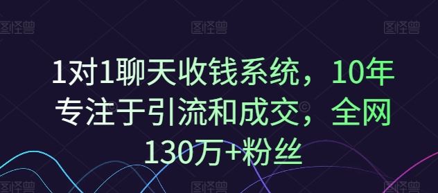 1对1聊天收钱系统，10年专注于引流和成交，全网130万+粉丝-玩备项目资源网