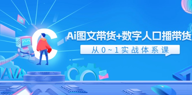 （11935期）Ai 图文带货+数字人口播带货，从0~1实战体系课（43节）-玩备项目资源网