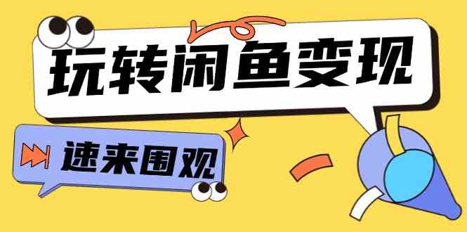 从0到1系统玩转闲鱼变现，教你核心选品思维，提升产品曝光及转化率（15节）-玩备项目资源网