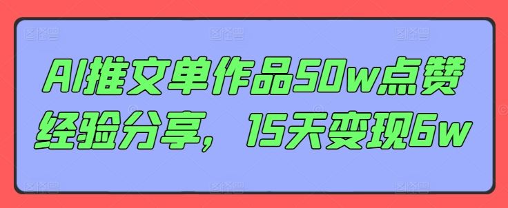 AI推文单作品50w点赞经验分享，15天变现6w-玩备项目资源网