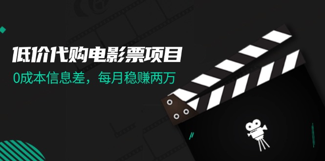 （11950期）低价代购电影票项目，0成本信息差，每月稳赚两万！-玩备项目资源网