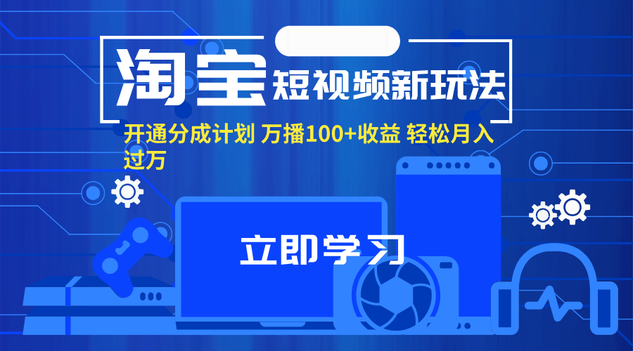 （11948期）淘宝短视频新玩法，开通分成计划，万播100+收益，轻松月入过万。-玩备项目资源网