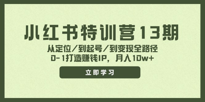 （11963期）小红书特训营13期，从定位/到起号/到变现全路径，0-1打造赚钱IP，月入10w+-玩备项目资源网