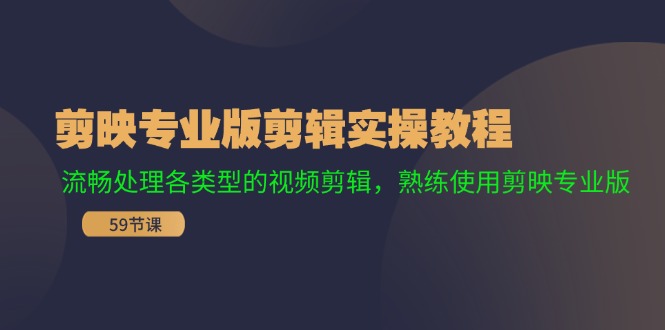 （11969期）剪映专业版剪辑实操教程：流畅处理各类型的视频剪辑，熟练使用剪映专业版-玩备项目资源网