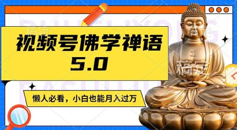 视频号佛学禅语5.0，纯原创视频，每天1-2小时，保底月入过W，适合宝妈、上班族、大学生【揭秘】-玩备项目资源网