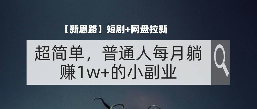 （11980期）【新思路】短剧+网盘拉新，超简单，普通人每月躺赚1w+的小副业-玩备项目资源网