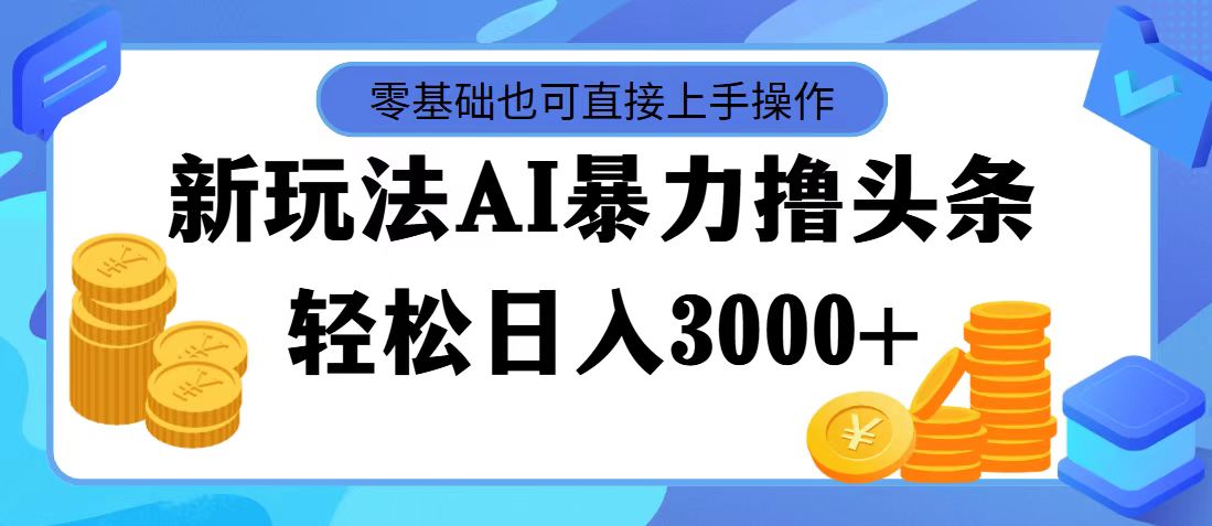 （11981期）最新玩法AI暴力撸头条，零基础也可轻松日入3000+，当天起号，第二天见…-玩备项目资源网