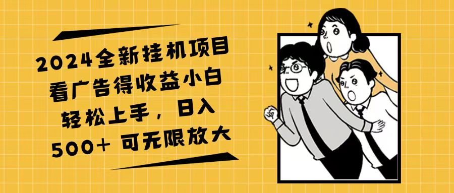 （11986期）2024全新挂机项目看广告得收益小白轻松上手，日入500+ 可无限放大-玩备项目资源网
